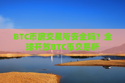 BTC币房交易所安全吗？全球开放BTC币交易所