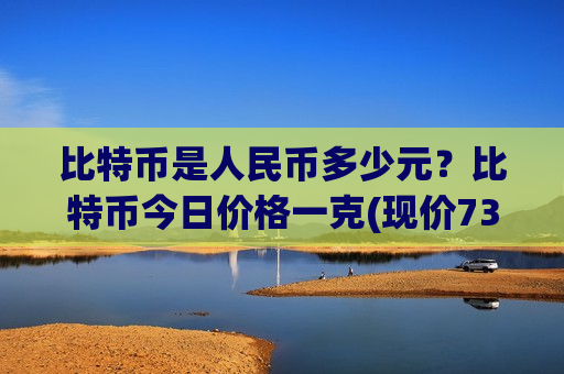 比特币是人民币多少元?比特币今日价格一克(现价733680.29元)-第1张图片-币圈网 比特币是人民币多少元?比特币今日价格一克(现价733680.29元)-第1张图片-币圈网