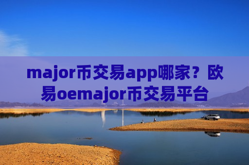 major币交易app哪家？欧易oemajor币交易平台
