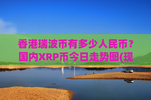 香港瑞波币有多少人民币？国内XRP币今日走势图(现价16.4007元)