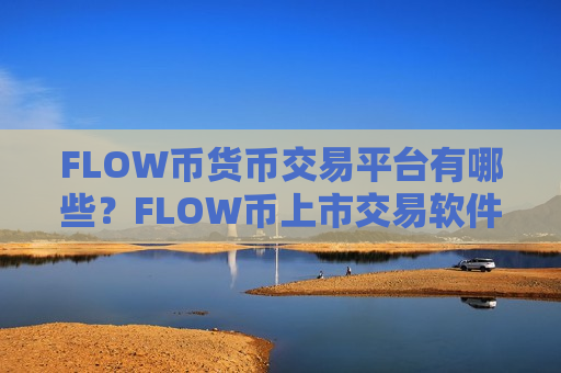FLOW币货币交易平台有哪些？FLOW币上市交易软件有几家