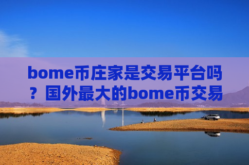 bome币庄家是交易平台吗?国外最大的bome币交易所-第1张图片-币圈网 bome币庄家是交易平台吗?国外最大的bome币交易所-第1张图片-币圈网