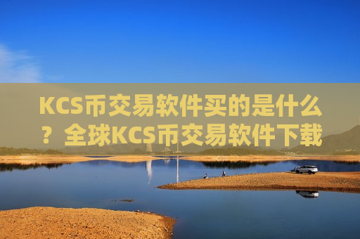 KCS币交易软件买的是什么？全球KCS币交易软件下载前十名