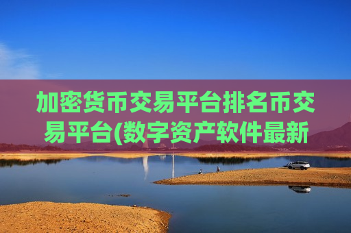 加密货币交易平台排名币交易平台(数字资产软件最新上线)