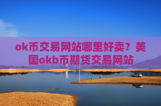 ok币交易网站哪里好卖？美国okb币期货交易网站