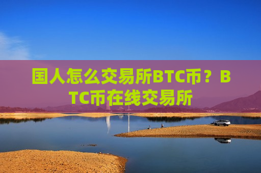 国人怎么交易所BTC币？BTC币在线交易所