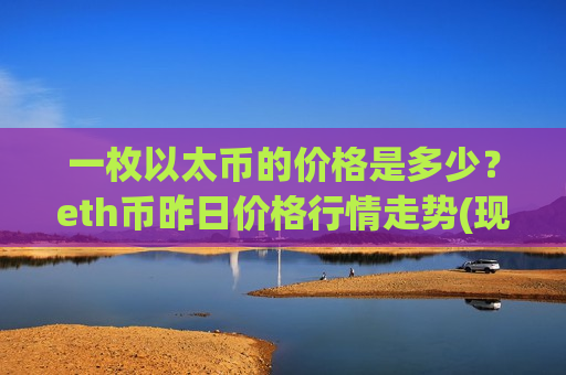 一枚以太币的价格是多少？eth币昨日价格行情走势(现价24220.25元)