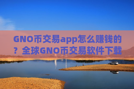 GNO币交易app怎么赚钱的？全球GNO币交易软件下载排名2025