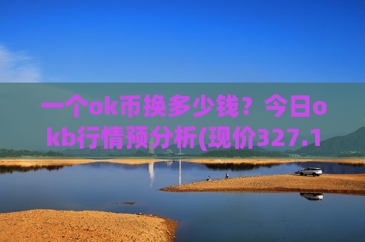一个ok币换多少钱？今日okb行情预分析(现价327.154元)