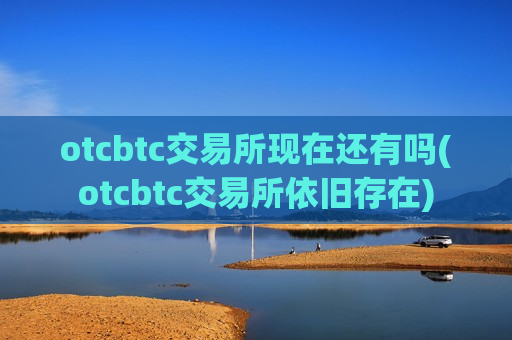 otcbtc交易所现在还有吗(otcbtc交易所依旧存在)
