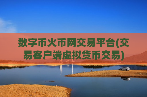 数字币火币网交易平台(交易客户端虚拟货币交易)