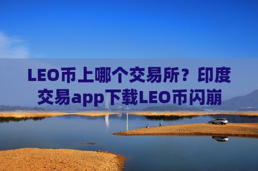 LEO币上哪个交易所？印度交易app下载LEO币闪崩