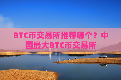 BTC币交易所推荐哪个?中国最大BTC币交易所-第1张图片-币圈网 BTC币交易所推荐哪个?中国最大BTC币交易所-第1张图片-币圈网