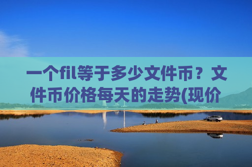 一个fil等于多少文件币？文件币价格每天的走势(现价35.3778元)