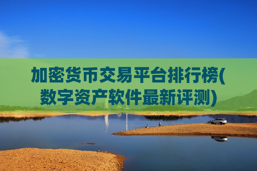 加密货币交易平台排行榜(数字资产软件最新评测)
