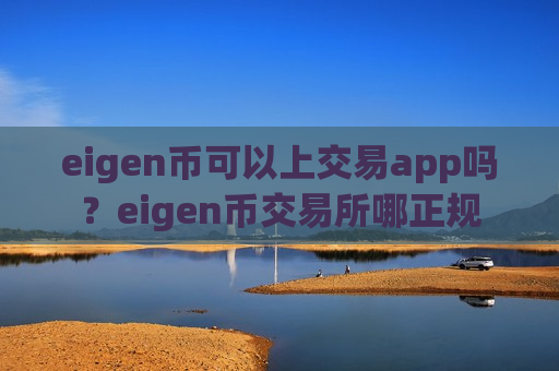 eigen币可以上交易app吗？eigen币交易所哪正规