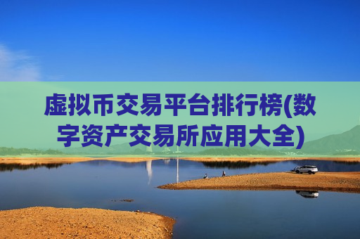 虚拟币交易平台排行榜(数字资产交易所应用大全)