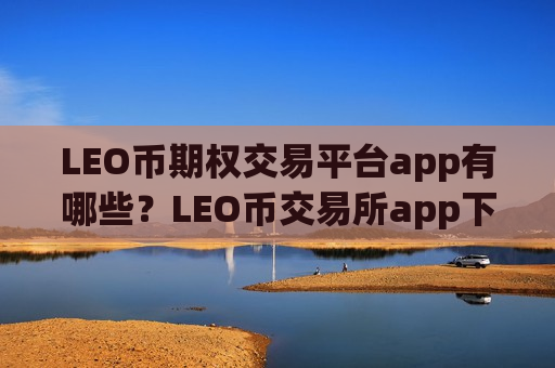 LEO币期权交易平台app有哪些？LEO币交易所app下载mt4