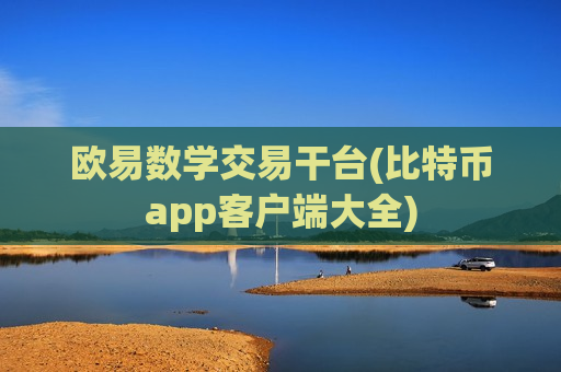 欧易数学交易干台(比特币app客户端大全)