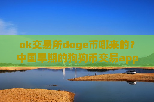 ok交易所doge币哪来的？中国早期的狗狗币交易app下载