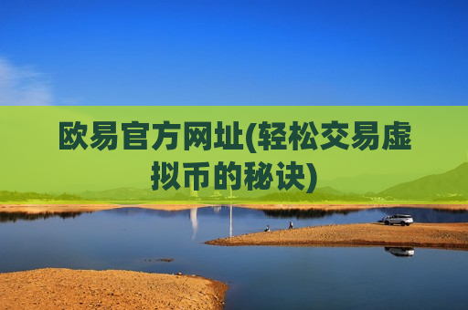 欧易官方网址(轻松交易虚拟币的秘诀)