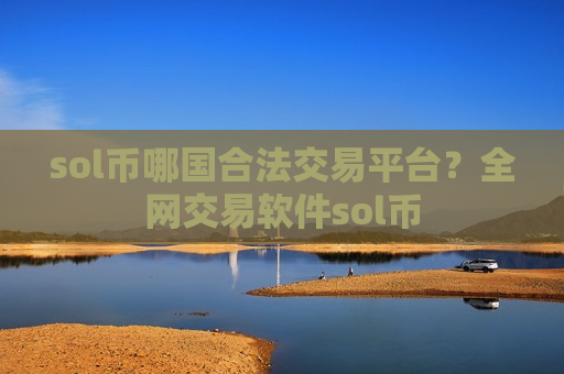 sol币哪国合法交易平台？全网交易软件sol币