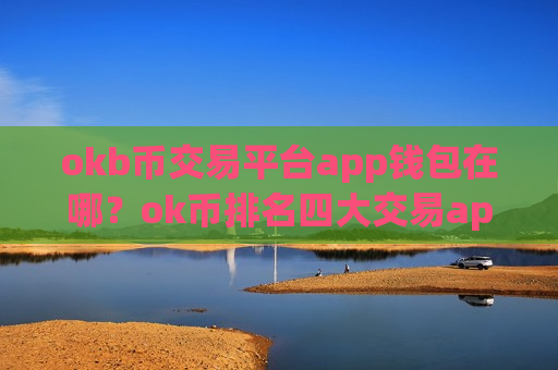 okb币交易平台app钱包在哪？ok币排名四大交易app下载