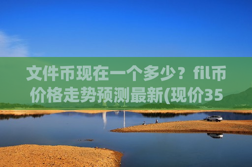 文件币现在一个多少？fil币价格走势预测最新(现价35.9322元)