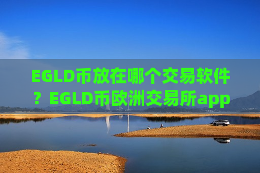 EGLD币放在哪个交易软件？EGLD币欧洲交易所app下载