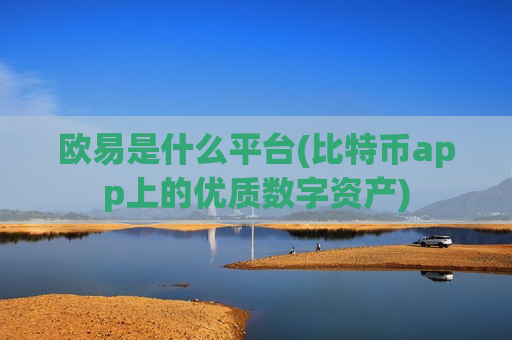 欧易是什么平台(比特币app上的优质数字资产)