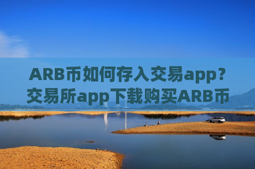 ARB币如何存入交易app？交易所app下载购买ARB币
