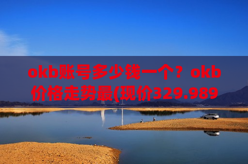 okb账号多少钱一个？okb价格走势最(现价329.989元)
