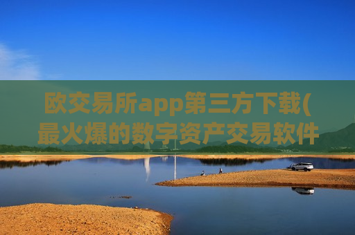 欧交易所app第三方下载(最火爆的数字资产交易软件)