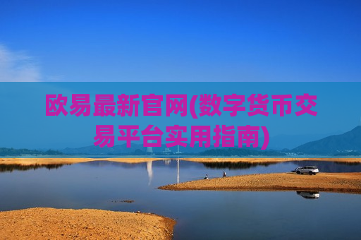 欧易最新官网(数字货币交易平台实用指南)