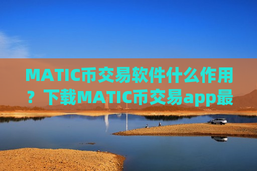 MATIC币交易软件什么作用？下载MATIC币交易app最新版