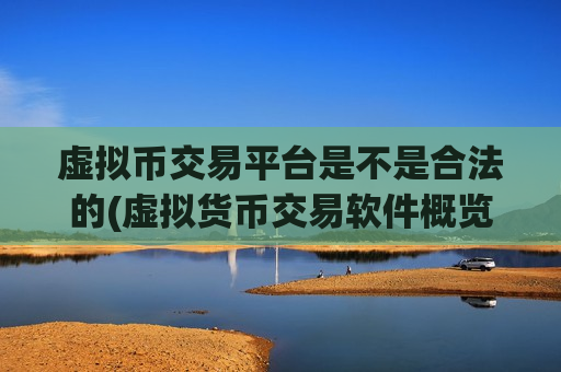虚拟币交易平台是不是合法的(虚拟货币交易软件概览)
