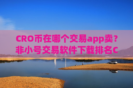 CRO币在哪个交易app卖？非小号交易软件下载排名CRO币