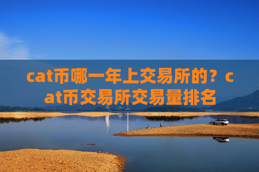cat币哪一年上交易所的?cat币交易所交易量排名-第1张图片-币圈网 cat币哪一年上交易所的?cat币交易所交易量排名-第1张图片-币圈网