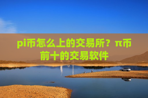 pi币怎么上的交易所？π币前十的交易软件