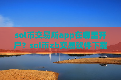 sol币交易所app在哪里开户？sol币zb交易软件下载