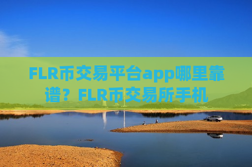FLR币交易平台app哪里靠谱？FLR币交易所手机