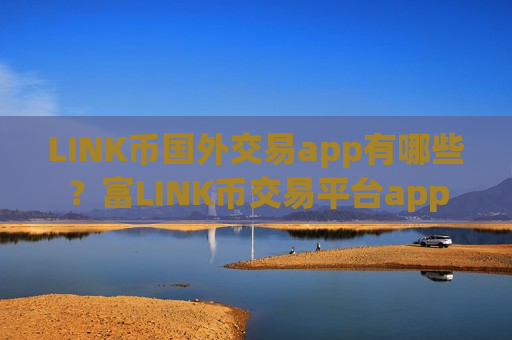 LINK币国外交易app有哪些？富LINK币交易平台app