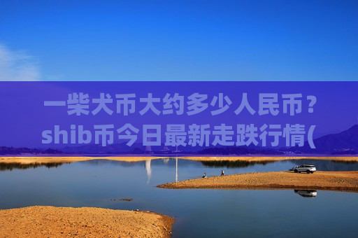 一柴犬币大约多少人民币?shib币今日最新走跌行情(现价0.00021312元)-第1张图片-币圈网 一柴犬币大约多少人民币?shib币今日最新走跌行情(现价0.00021312元)-第1张图片-币圈网
