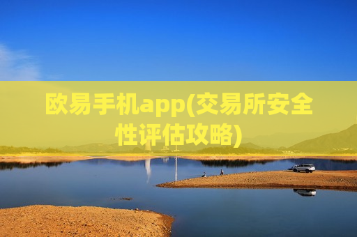 欧易手机app(交易所安全性评估攻略)