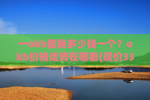一okb能换多少钱一个？okb价格走势在哪看(现价330.715元)
