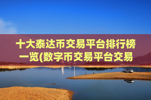 十大泰达币交易平台排行榜一览(数字币交易平台交易客户端发布)