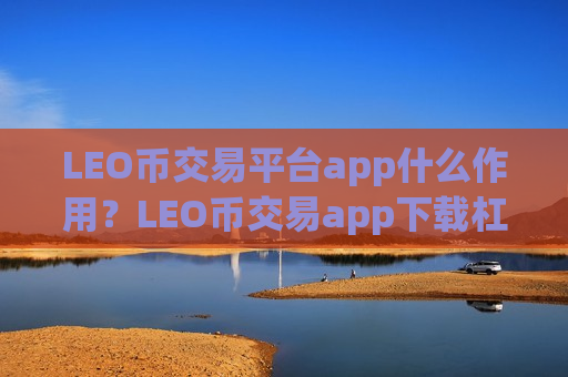 LEO币交易平台app什么作用？LEO币交易app下载杠杆