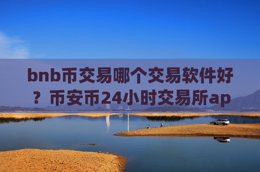 bnb币交易哪个交易软件好？币安币24小时交易所app下载