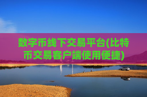 数字币线下交易平台(比特币交易客户端使用便捷)