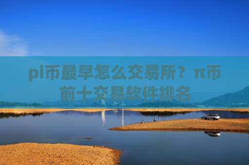 pi币最早怎么交易所？π币前十交易软件排名